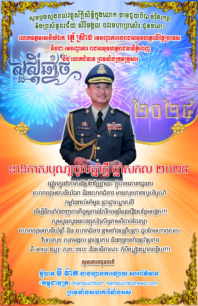 លោក មី វ៉ាត ចាងហ្វាងការផ្សាយសារព័ត៌មាន កម្ពុជបុត្រ ផ្ញើសារគោរពជូនពរ និងអបអរសាទរ លោកឧត្តមសេនីយ៍ឯក រត្ន័ ស្រ៊ាង មេបញ្ជាការរងរាជអាវុធហត្ថលើផ្ទៃប្រទេស និងជា មេបញ្ជាការ រាជអាវុធហត្ថរាជធានីភ្នំពេញ និង លោកជំទាវ ព្រមទាំងក្រុមគ្រួសារ នាឱកាសបុណ្យចូលឆ្នាំសកល ឆ្នាំ២០២៤